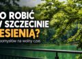 Co robić w Szczecinie jesienią? 10 pomysłów na pogodny i deszczowy dzień