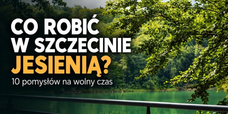 Co robić w Szczecinie jesienią? 10 pomysłów na pogodny i deszczowy dzień